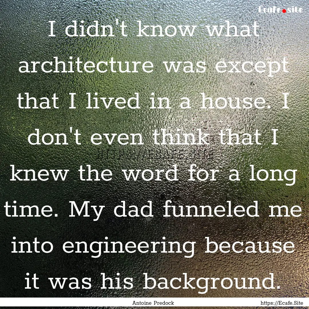 I didn't know what architecture was except.... : Quote by Antoine Predock