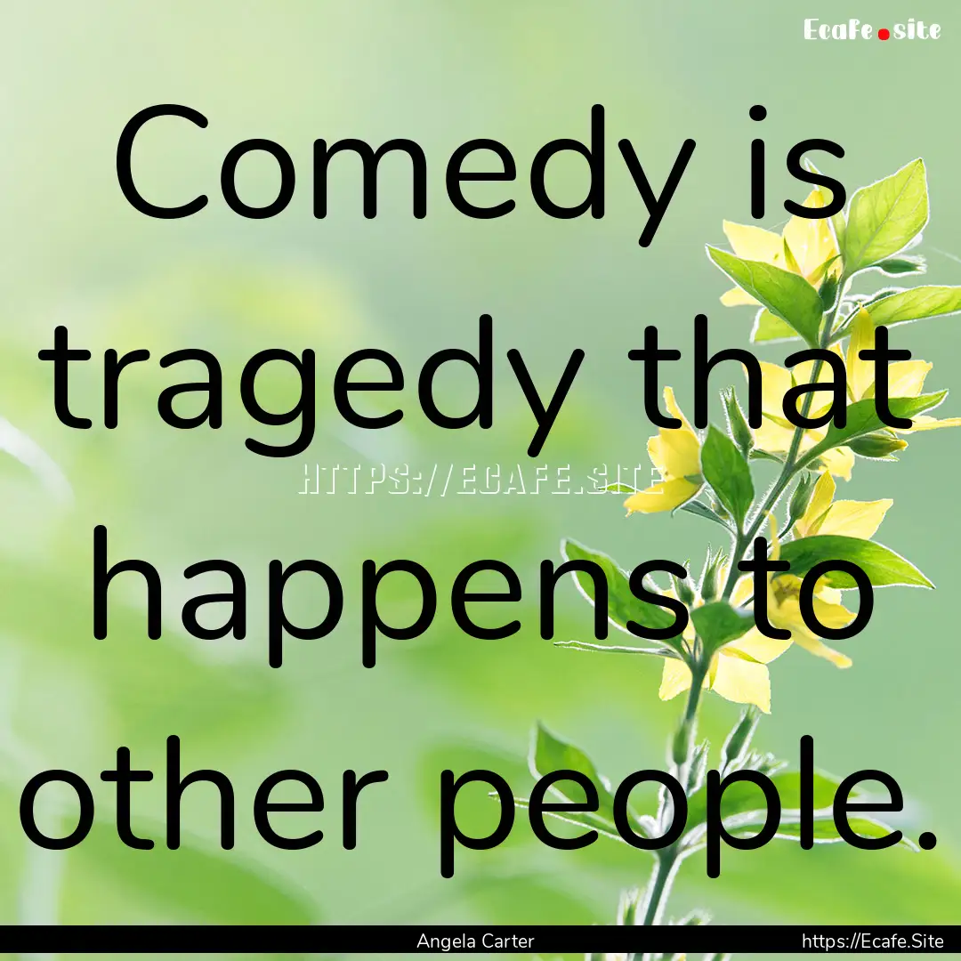 Comedy is tragedy that happens to other people..... : Quote by Angela Carter