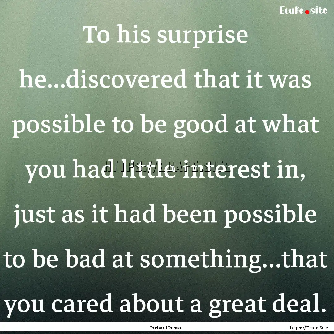 To his surprise he...discovered that it was.... : Quote by Richard Russo