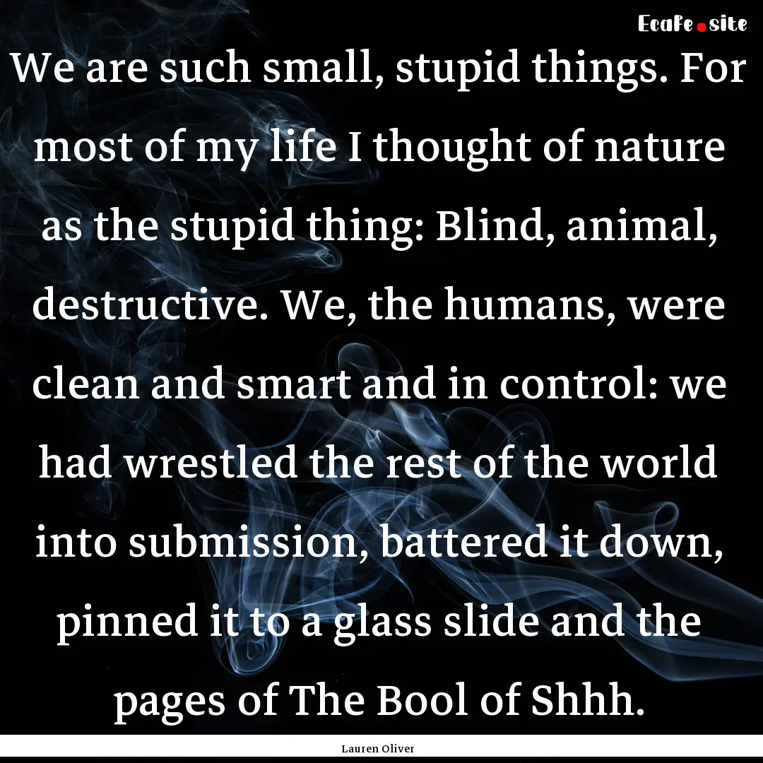 We are such small, stupid things. For most.... : Quote by Lauren Oliver