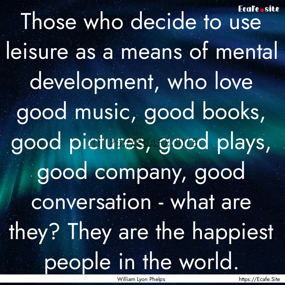 Those who decide to use leisure as a means.... : Quote by William Lyon Phelps