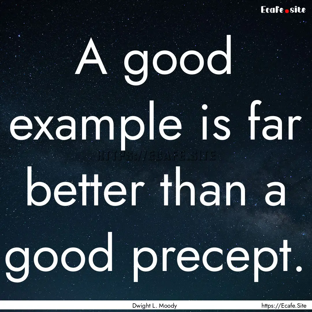 A good example is far better than a good.... : Quote by Dwight L. Moody