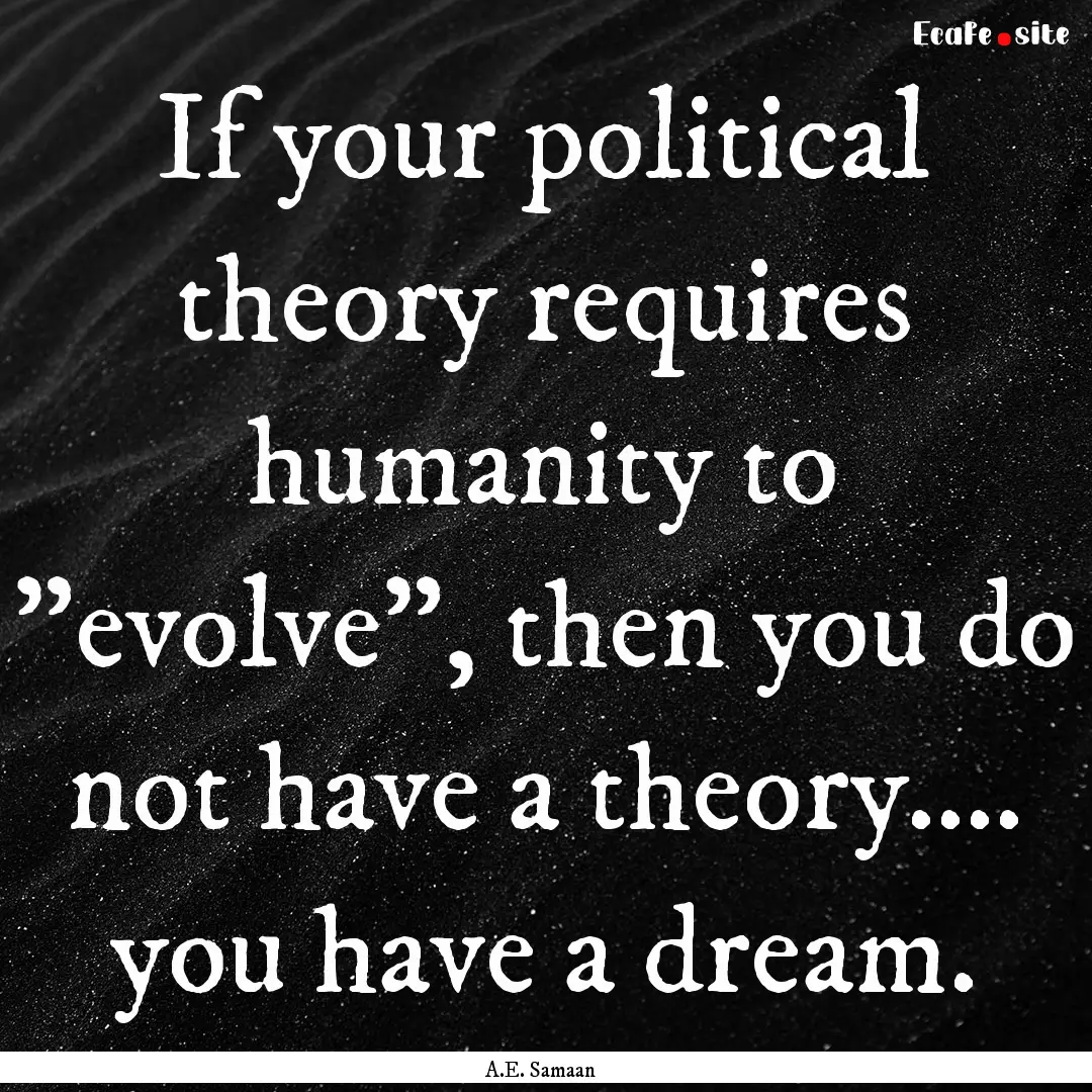 If your political theory requires humanity.... : Quote by A.E. Samaan