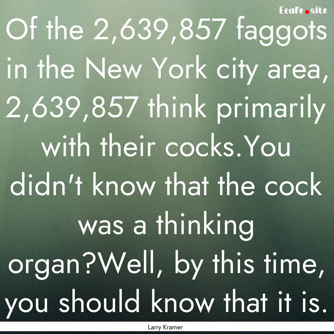 Of the 2,639,857 faggots in the New York.... : Quote by Larry Kramer