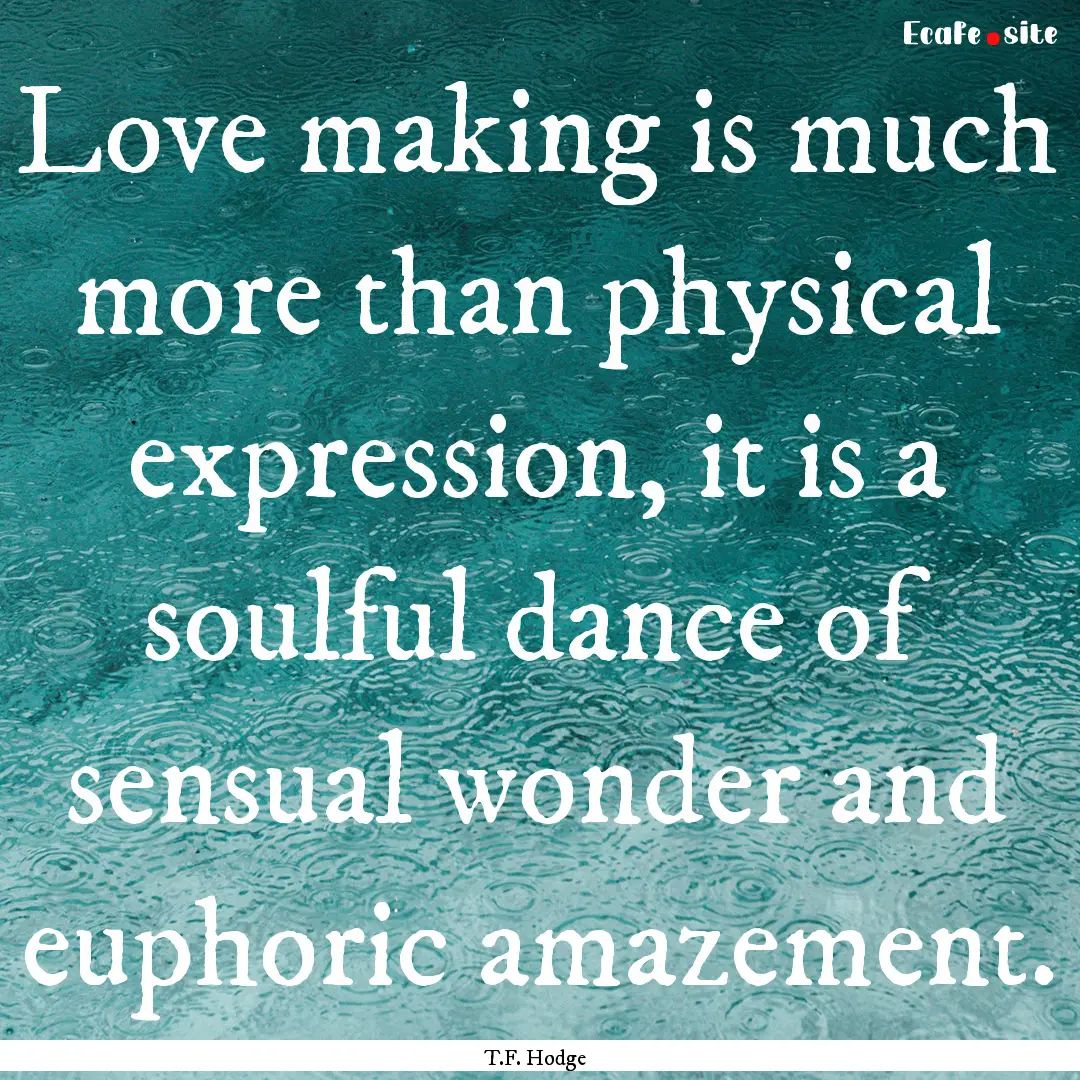 Love making is much more than physical expression,.... : Quote by T.F. Hodge