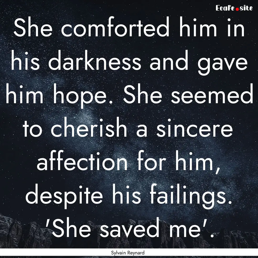 She comforted him in his darkness and gave.... : Quote by Sylvain Reynard