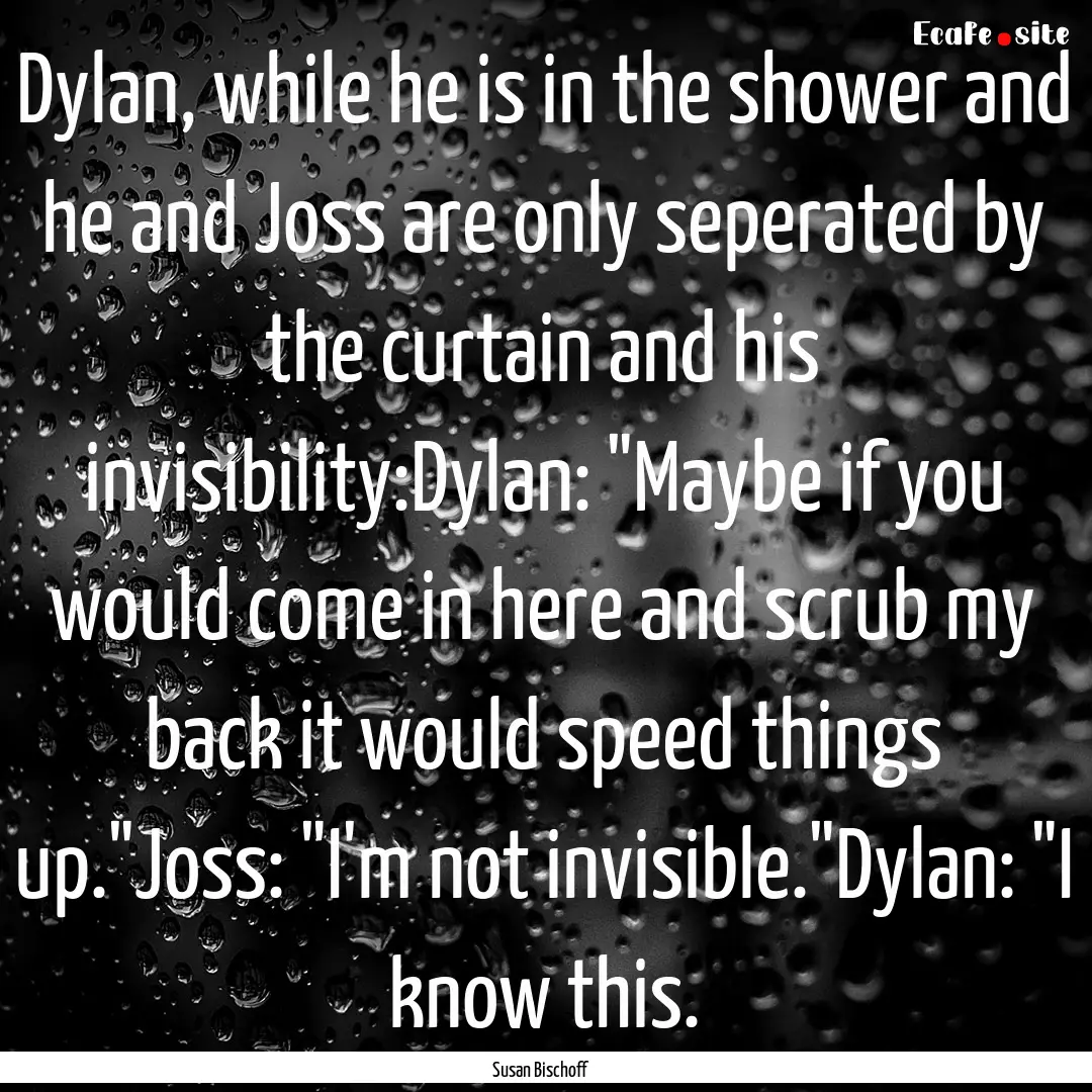 Dylan, while he is in the shower and he and.... : Quote by Susan Bischoff