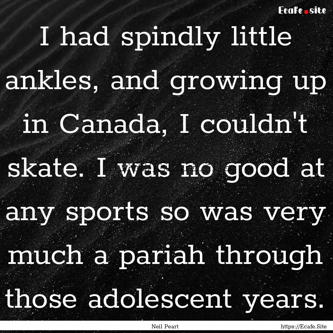 I had spindly little ankles, and growing.... : Quote by Neil Peart