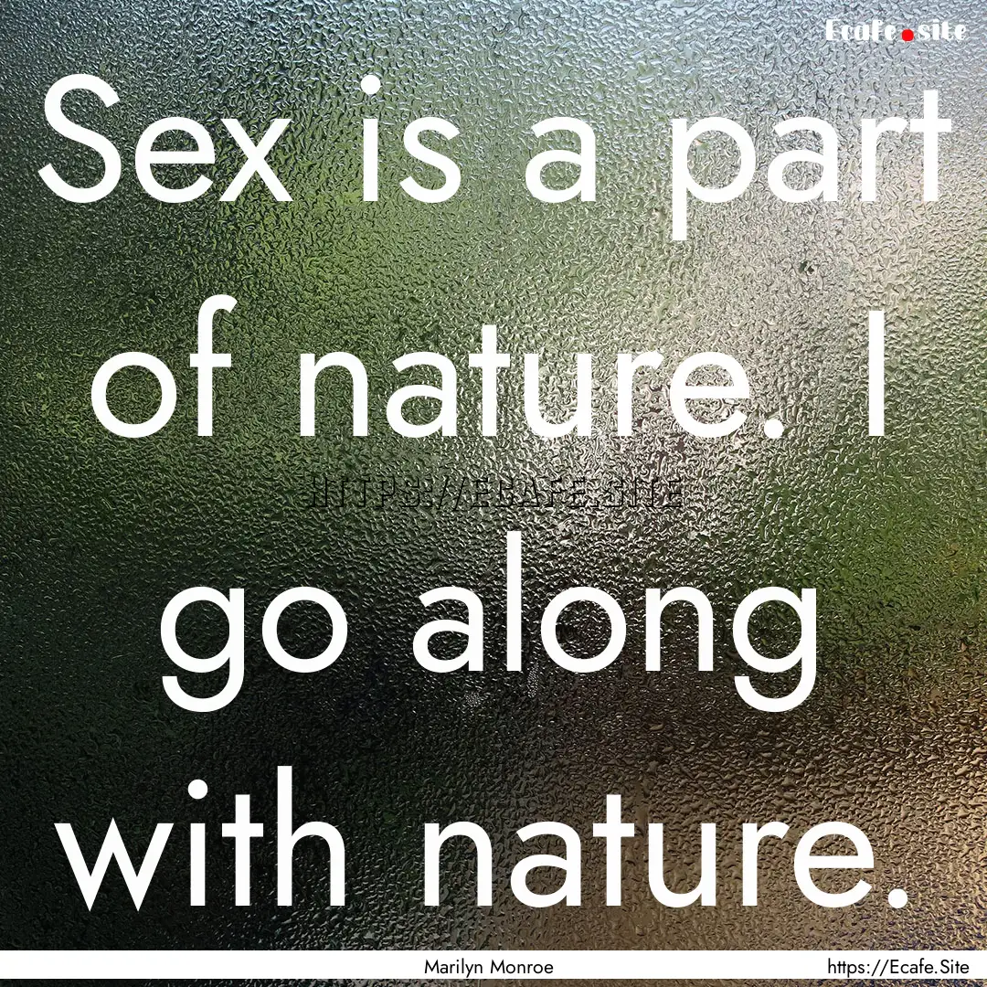 Sex is a part of nature. I go along with.... : Quote by Marilyn Monroe