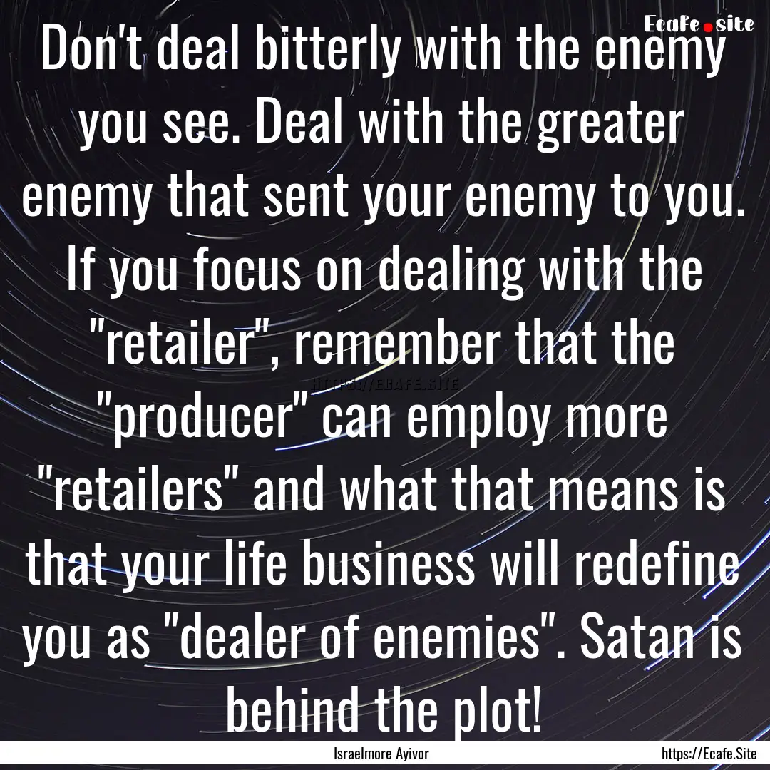 Don't deal bitterly with the enemy you see..... : Quote by Israelmore Ayivor