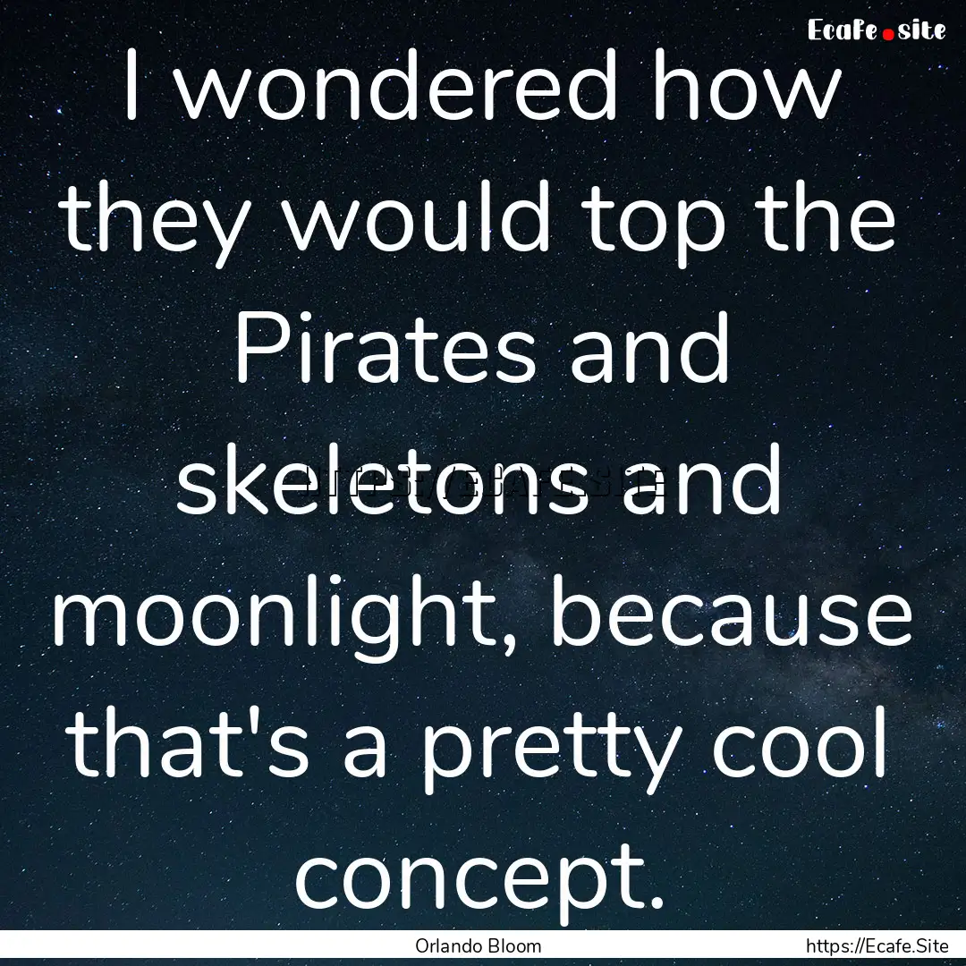 I wondered how they would top the Pirates.... : Quote by Orlando Bloom