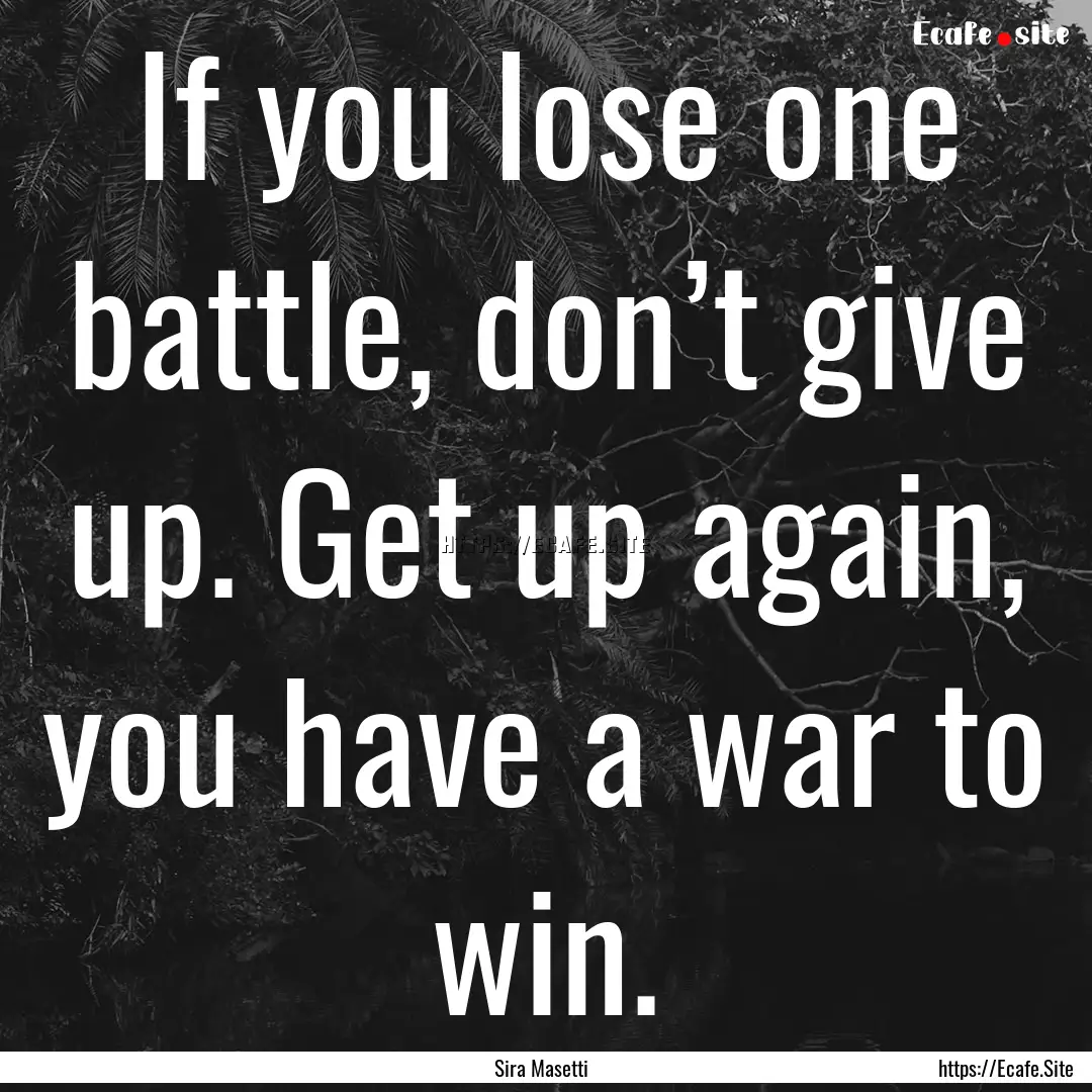 If you lose one battle, don’t give up..... : Quote by Sira Masetti