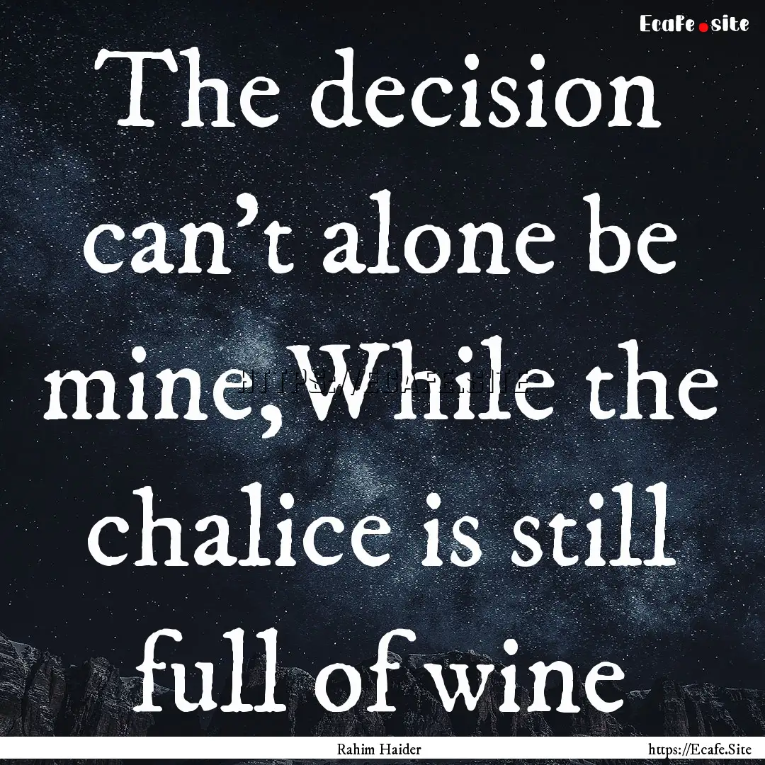 The decision can’t alone be mine,While.... : Quote by Rahim Haider