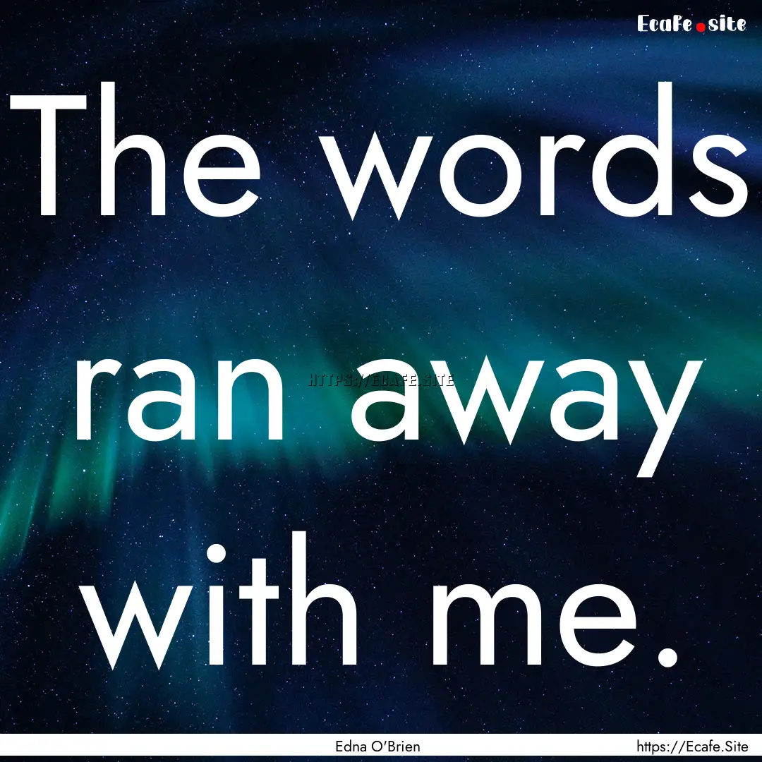 The words ran away with me. : Quote by Edna O'Brien