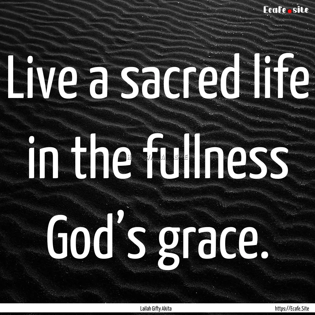 Live a sacred life in the fullness God’s.... : Quote by Lailah Gifty Akita