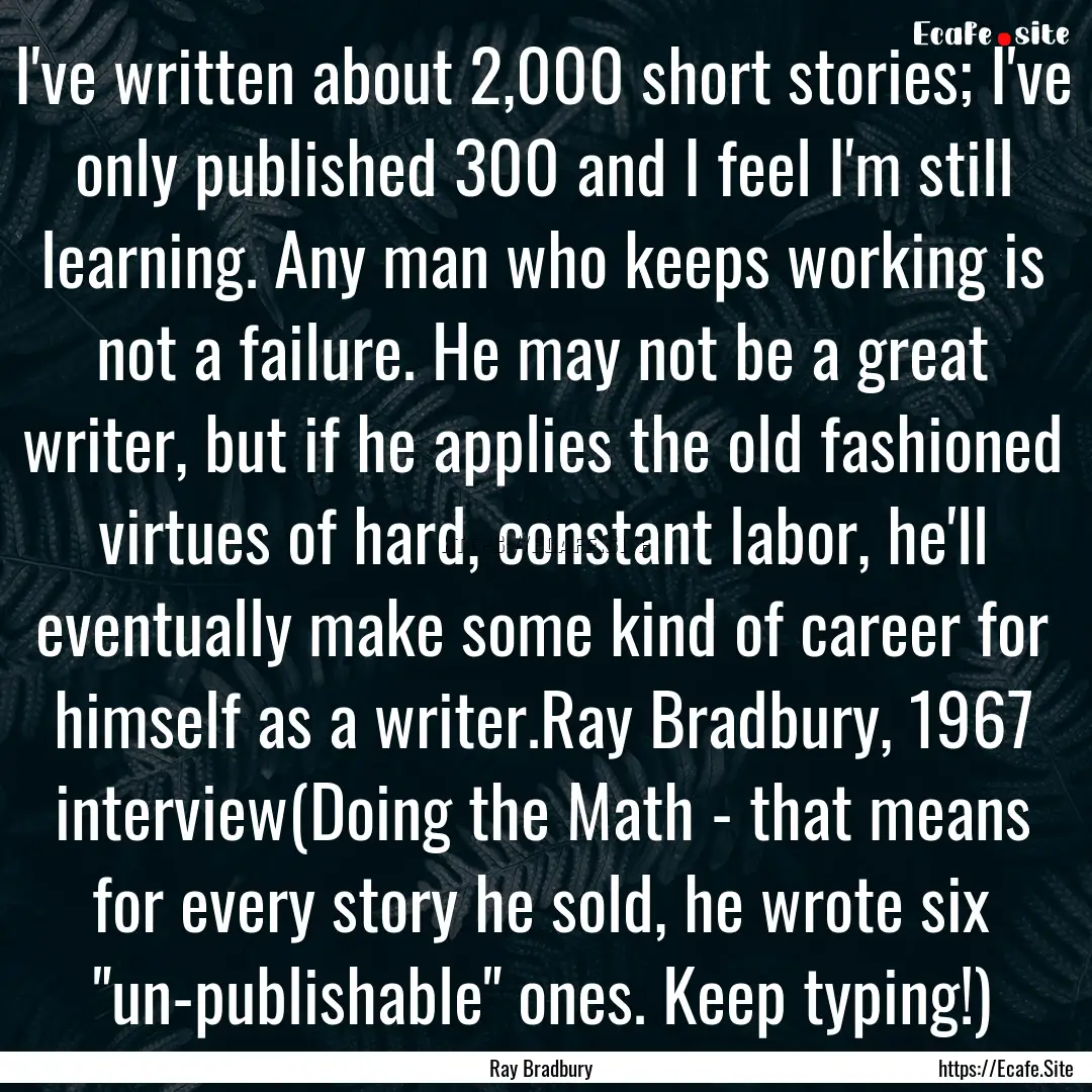 I've written about 2,000 short stories; I've.... : Quote by Ray Bradbury