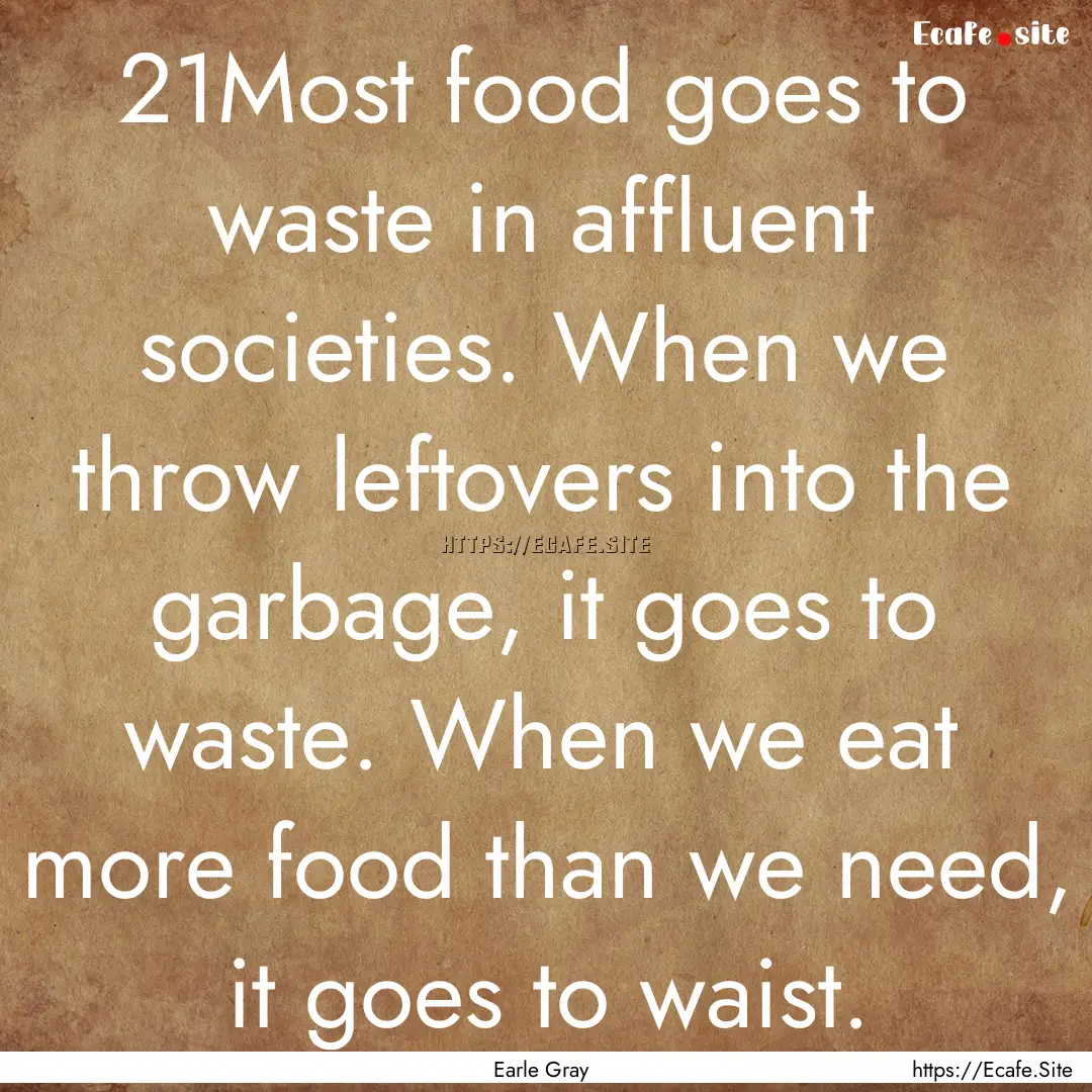 21Most food goes to waste in affluent societies..... : Quote by Earle Gray