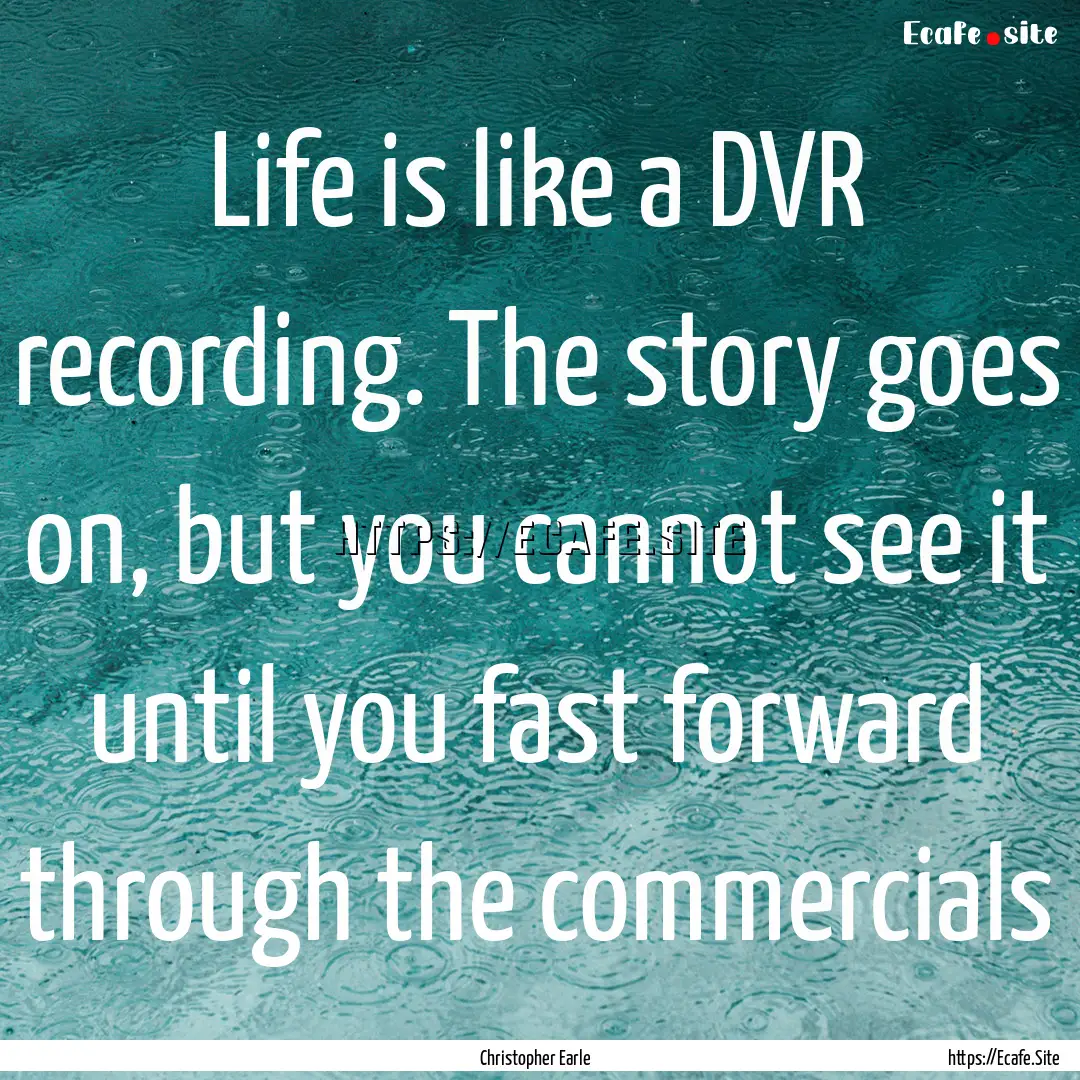 Life is like a DVR recording. The story goes.... : Quote by Christopher Earle