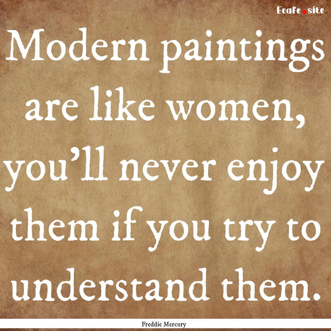 Modern paintings are like women, you'll never.... : Quote by Freddie Mercury