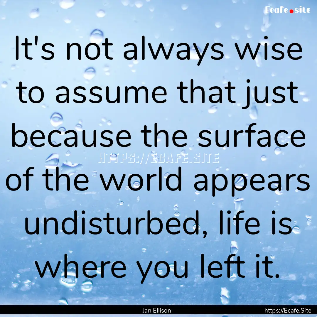 It's not always wise to assume that just.... : Quote by Jan Ellison