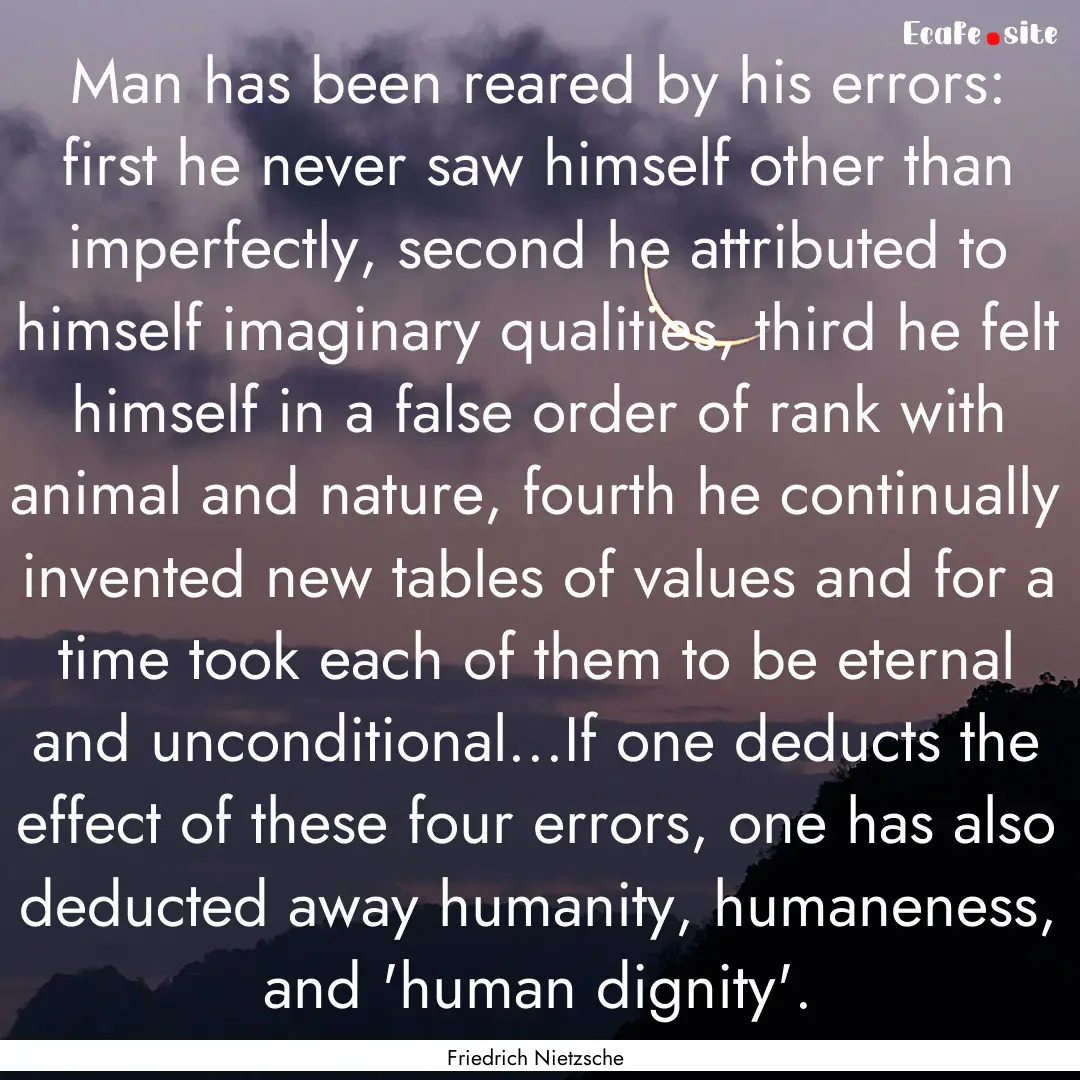 Man has been reared by his errors: first.... : Quote by Friedrich Nietzsche