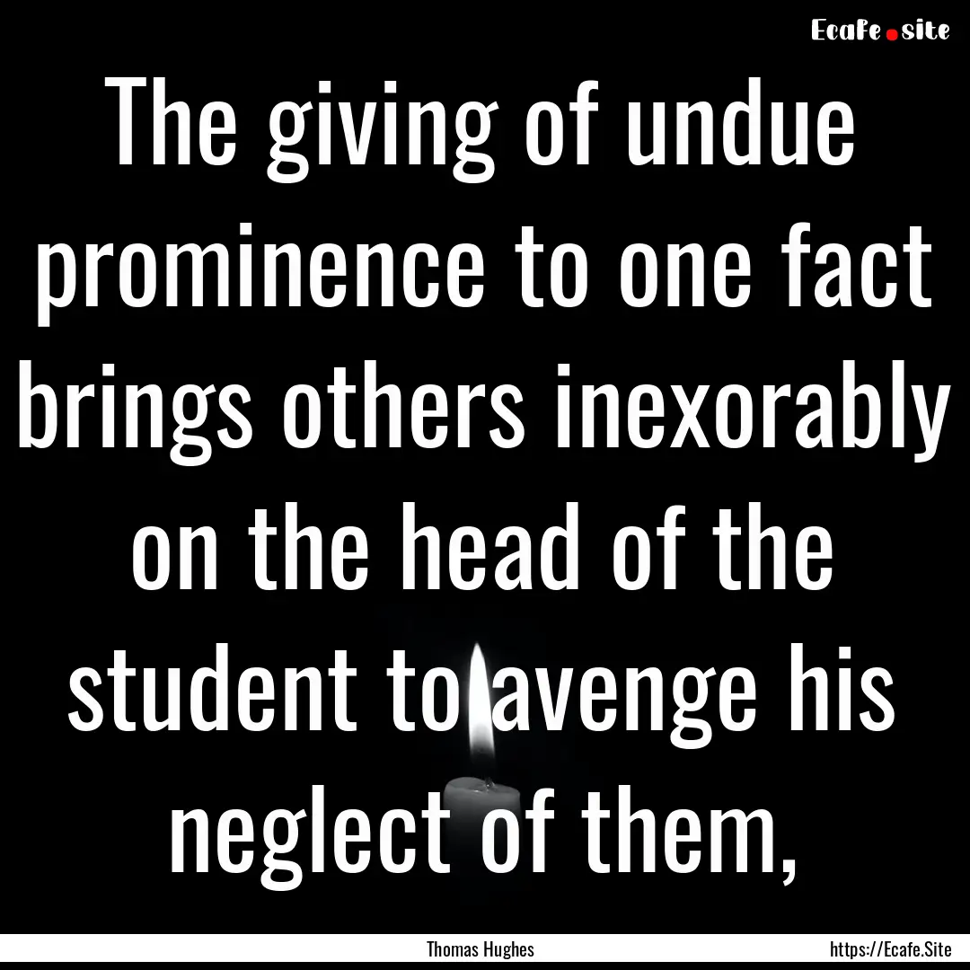 The giving of undue prominence to one fact.... : Quote by Thomas Hughes