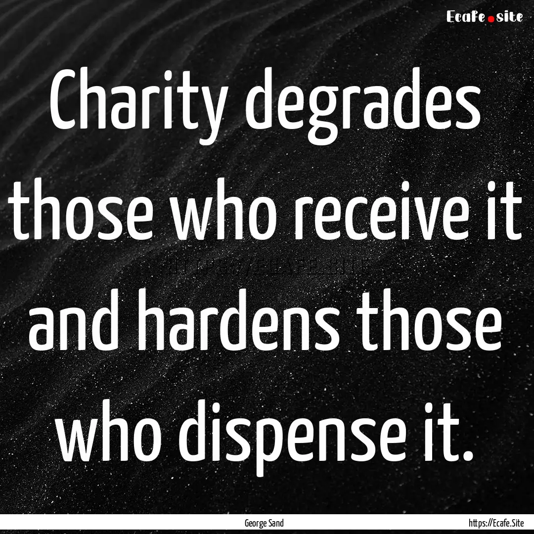 Charity degrades those who receive it and.... : Quote by George Sand