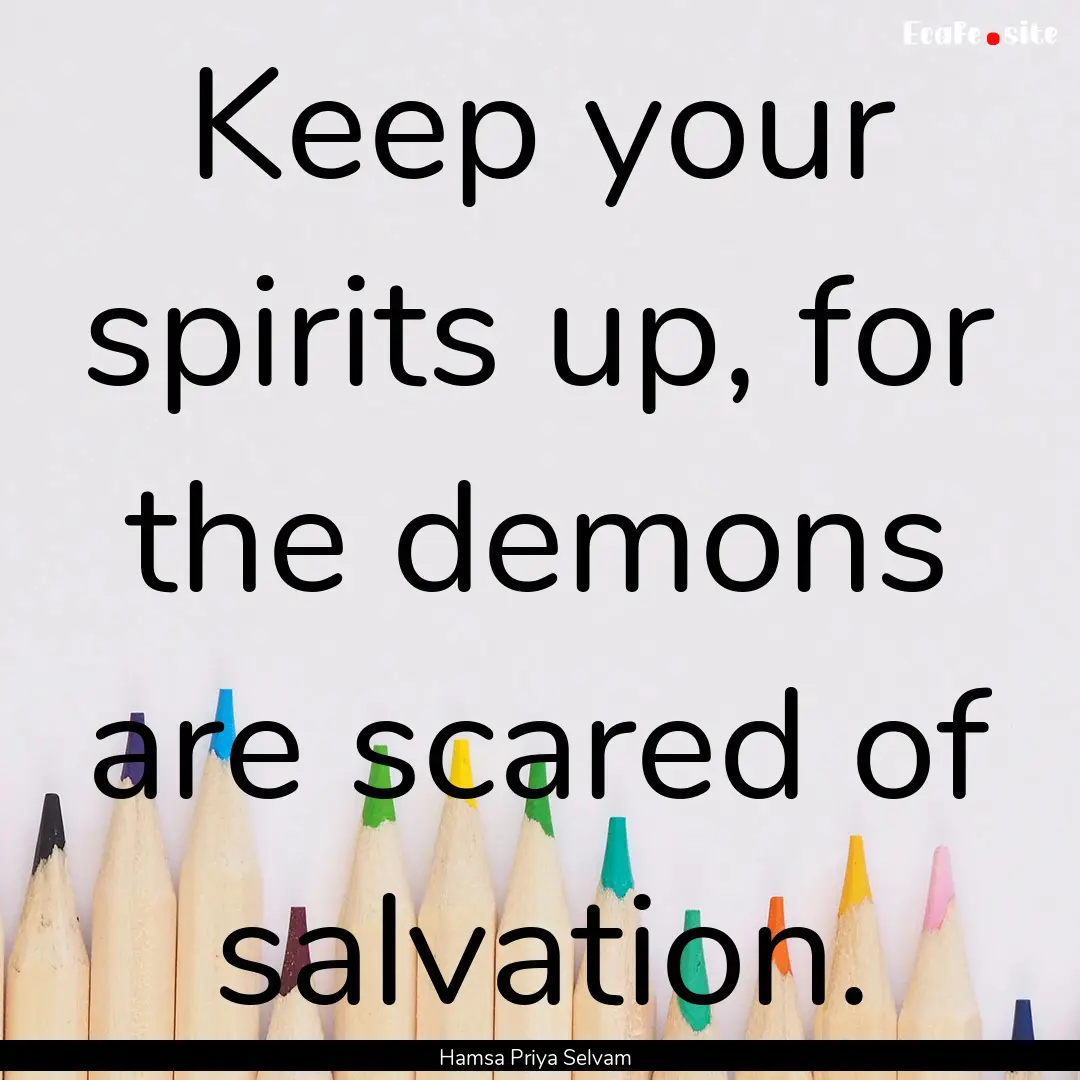 Keep your spirits up, for the demons are.... : Quote by Hamsa Priya Selvam