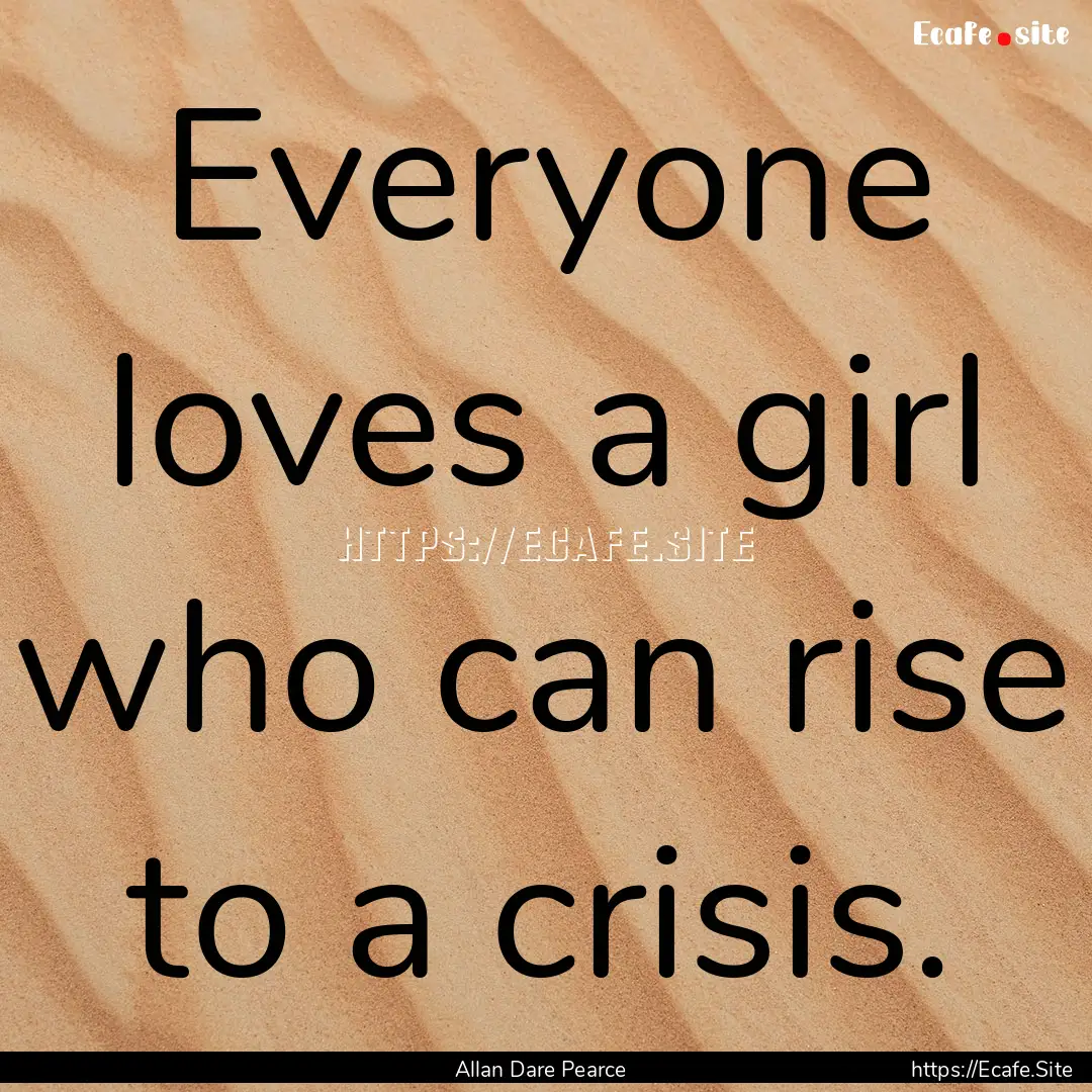 Everyone loves a girl who can rise to a crisis..... : Quote by Allan Dare Pearce