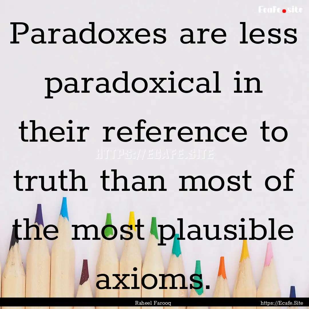 Paradoxes are less paradoxical in their reference.... : Quote by Raheel Farooq