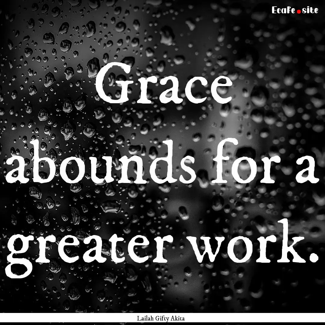 Grace abounds for a greater work. : Quote by Lailah Gifty Akita