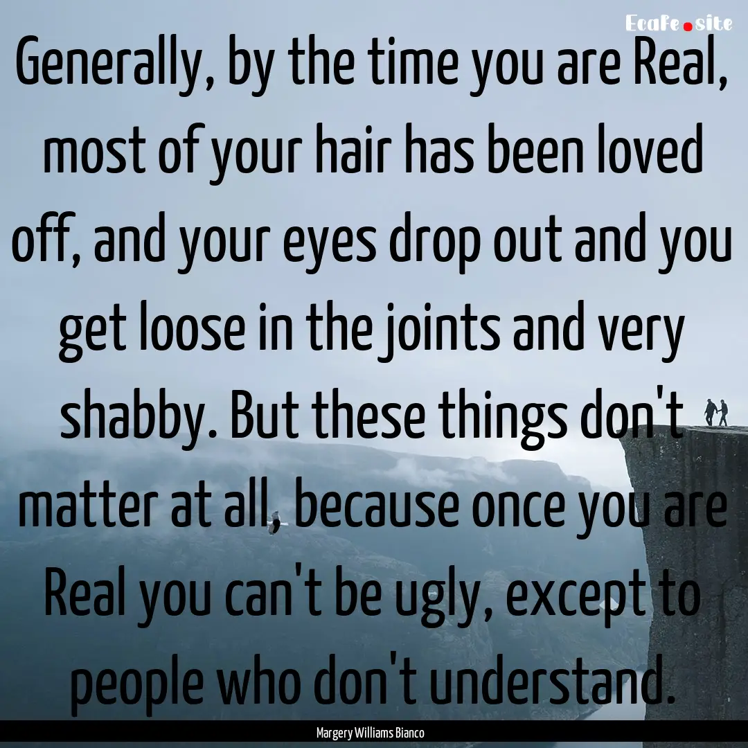 Generally, by the time you are Real, most.... : Quote by Margery Williams Bianco