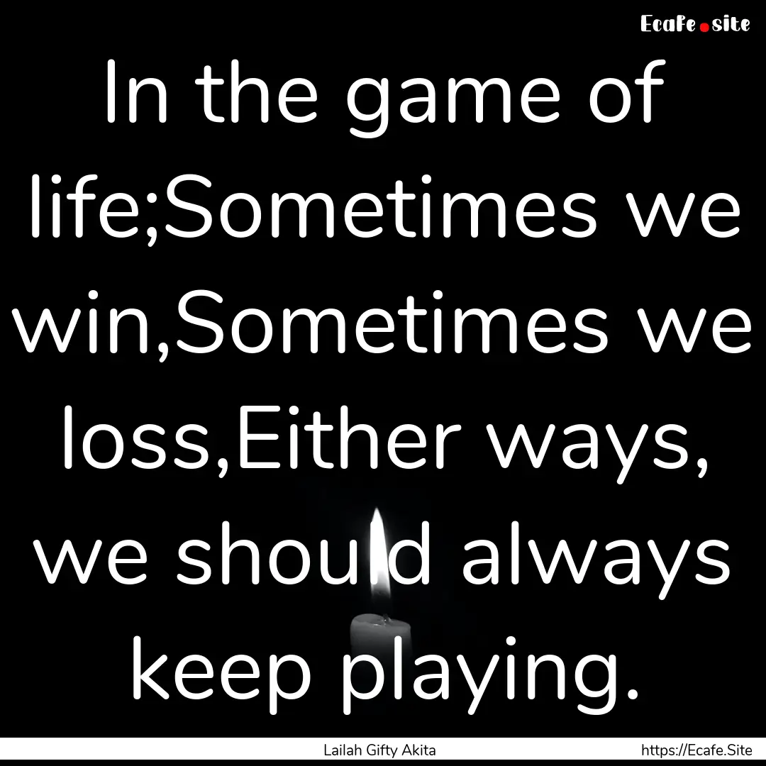 In the game of life;Sometimes we win,Sometimes.... : Quote by Lailah Gifty Akita