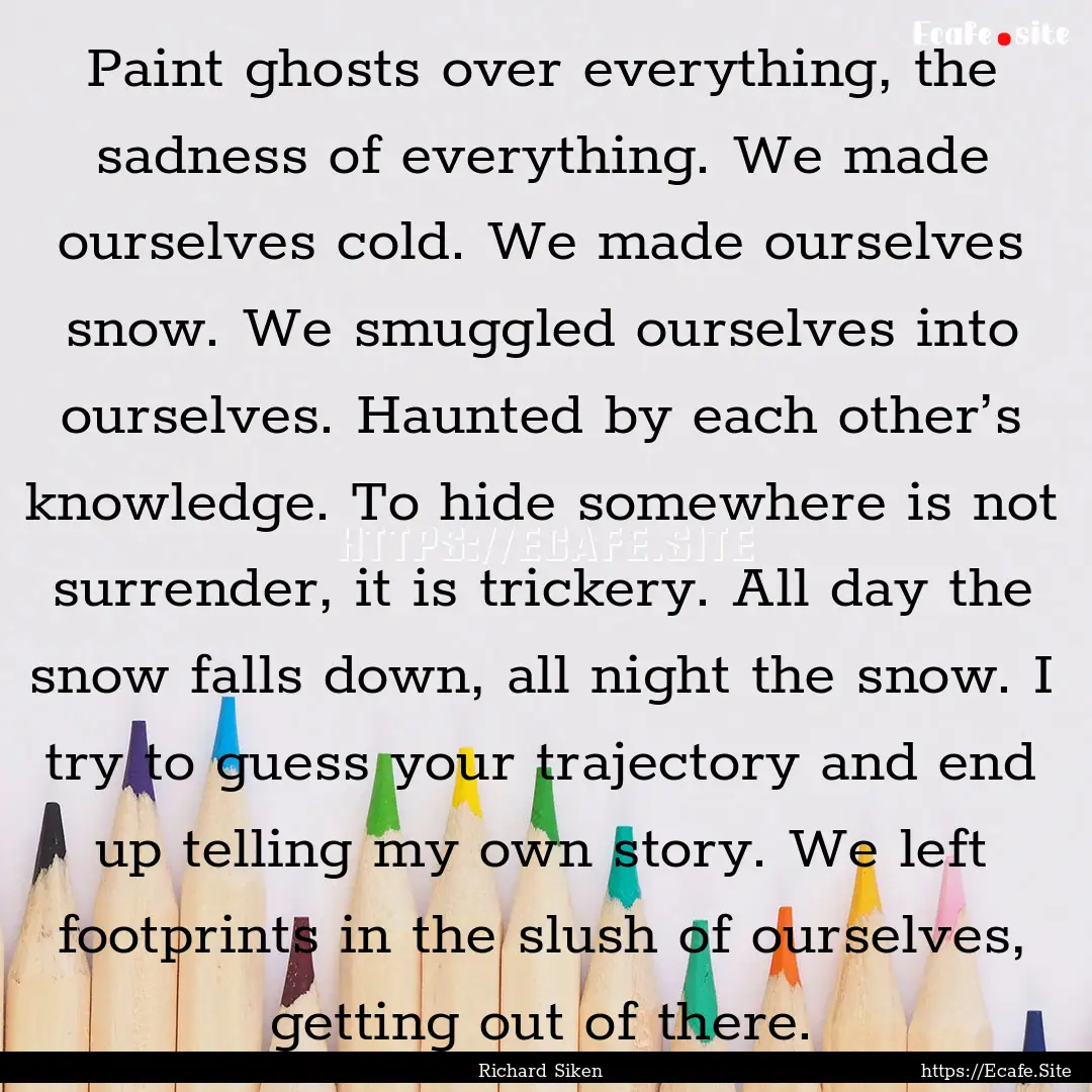 Paint ghosts over everything, the sadness.... : Quote by Richard Siken