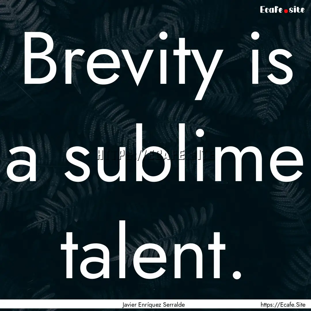 Brevity is a sublime talent. : Quote by Javier Enríquez Serralde