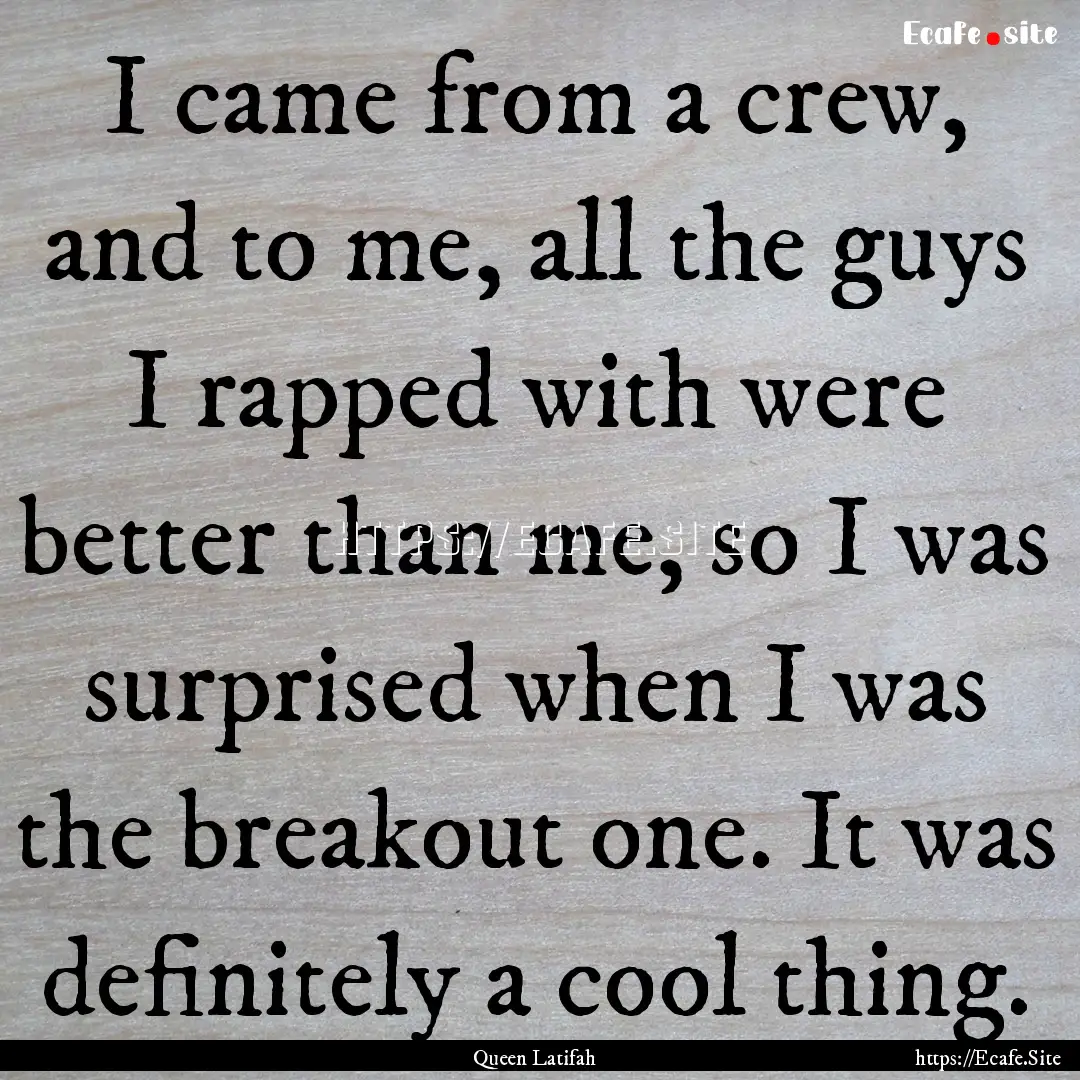 I came from a crew, and to me, all the guys.... : Quote by Queen Latifah