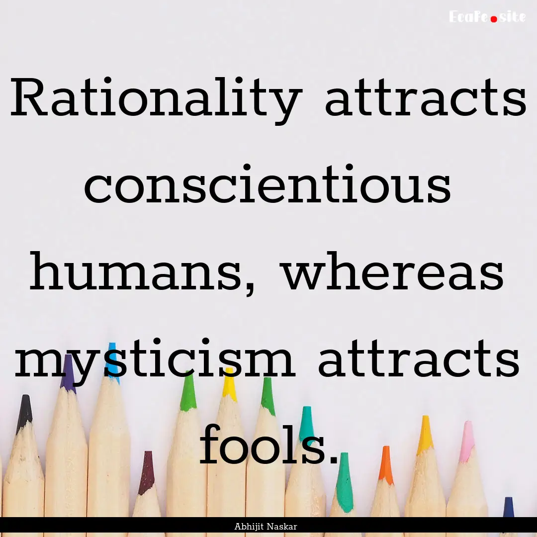 Rationality attracts conscientious humans,.... : Quote by Abhijit Naskar