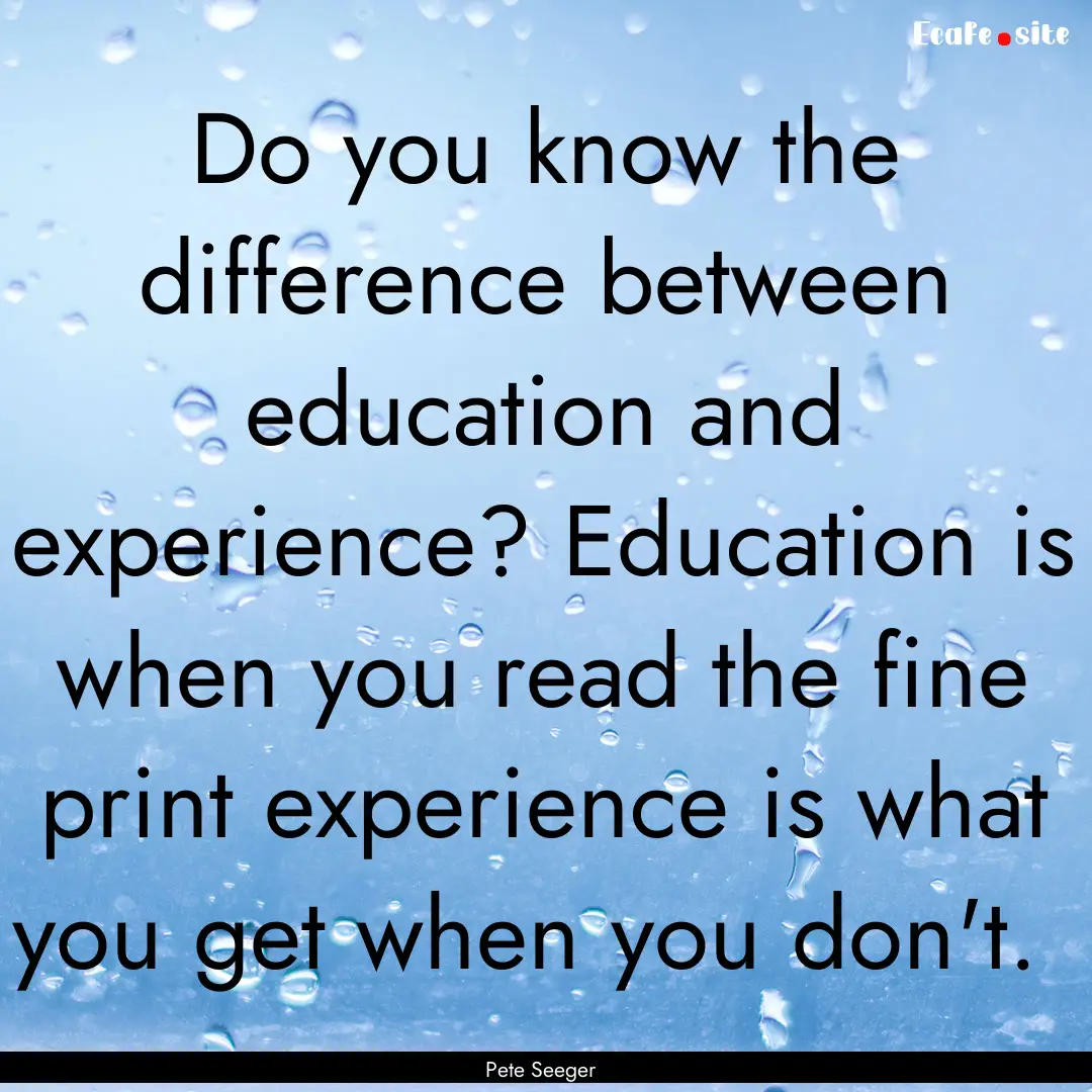 Do you know the difference between education.... : Quote by Pete Seeger