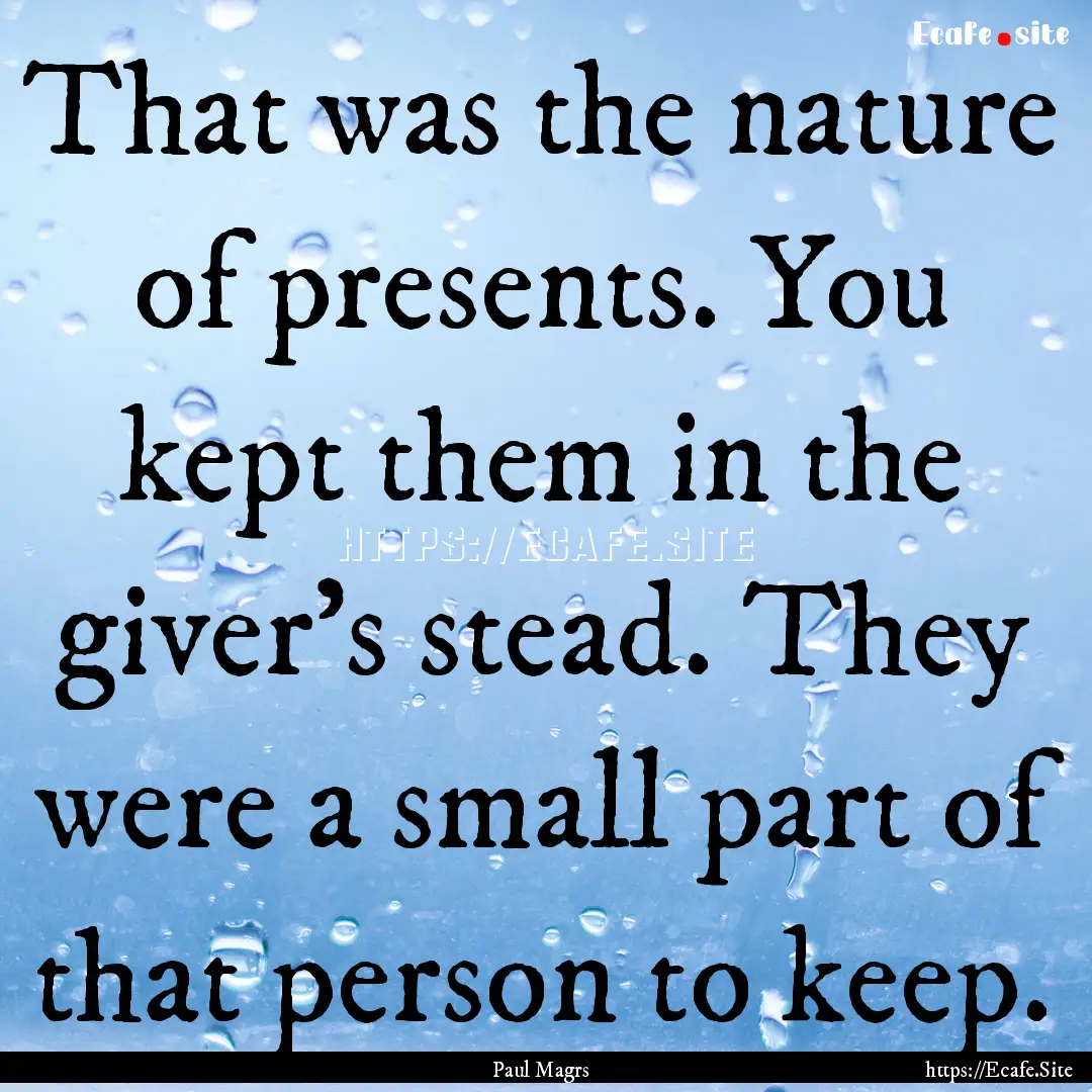 That was the nature of presents. You kept.... : Quote by Paul Magrs