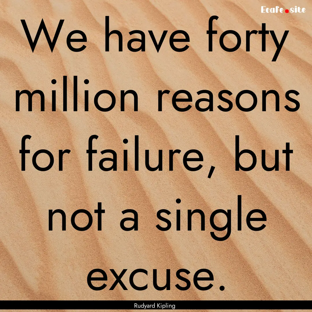 We have forty million reasons for failure,.... : Quote by Rudyard Kipling