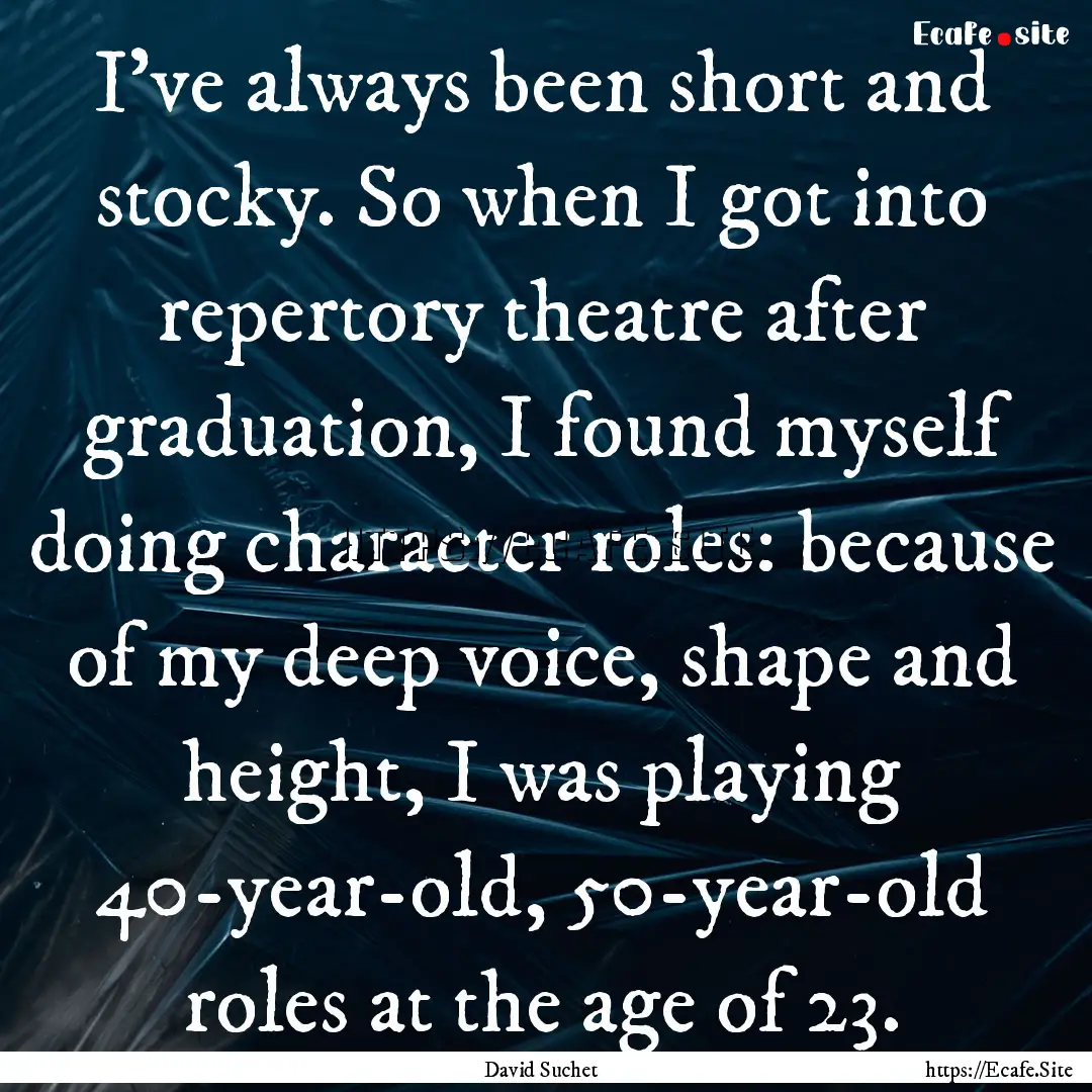 I've always been short and stocky. So when.... : Quote by David Suchet