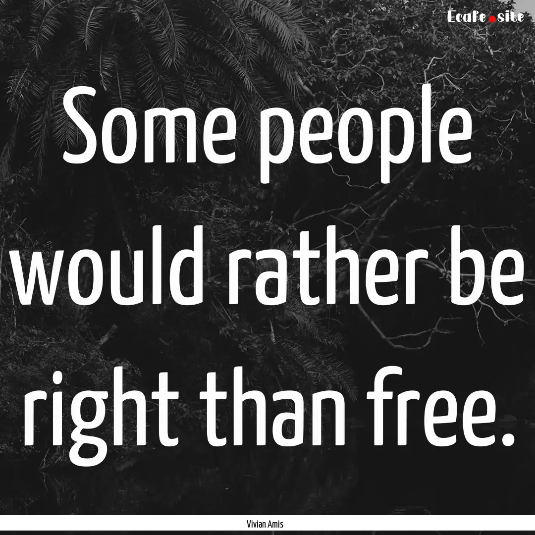 Some people would rather be right than free..... : Quote by Vivian Amis