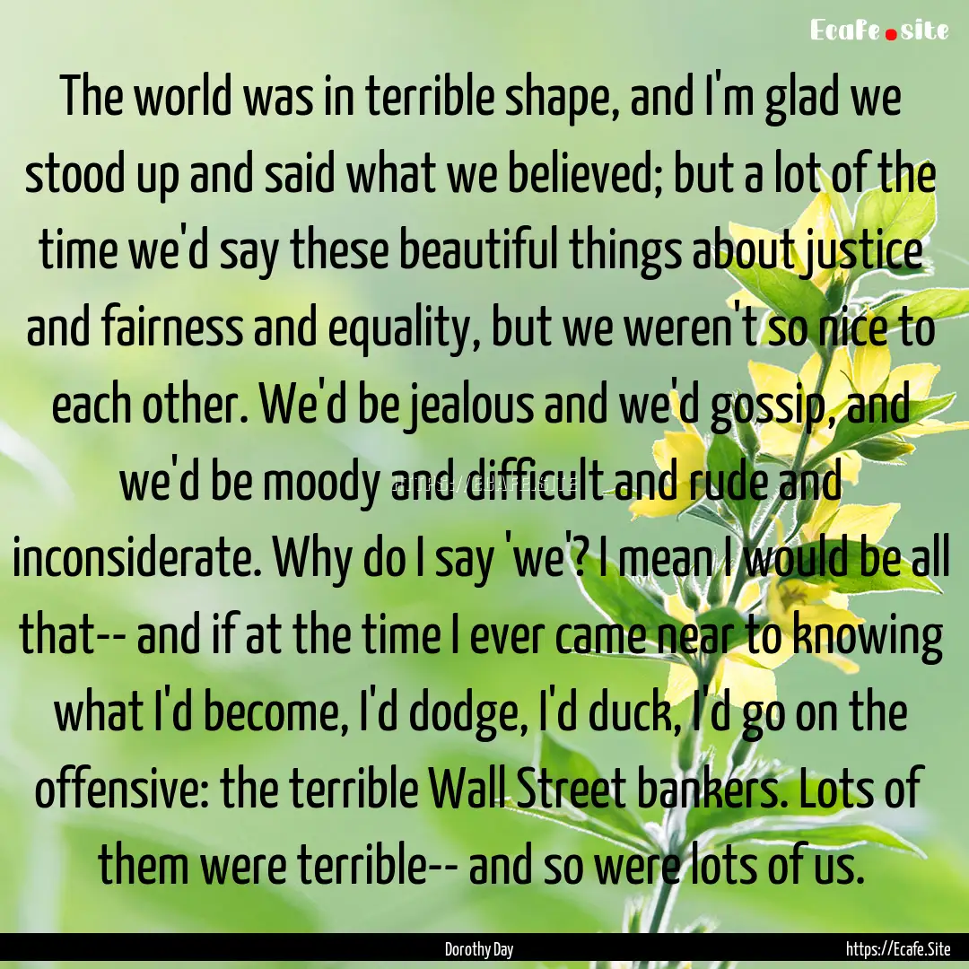 The world was in terrible shape, and I'm.... : Quote by Dorothy Day