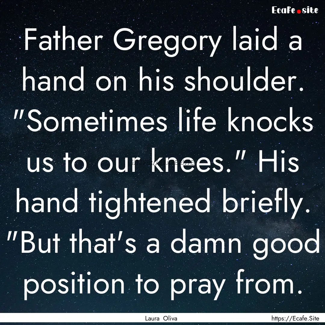 Father Gregory laid a hand on his shoulder..... : Quote by Laura Oliva