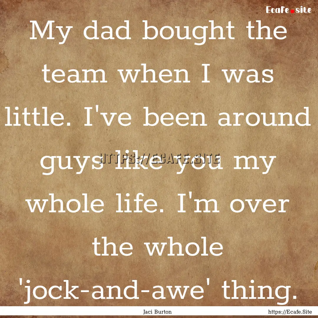 My dad bought the team when I was little..... : Quote by Jaci Burton