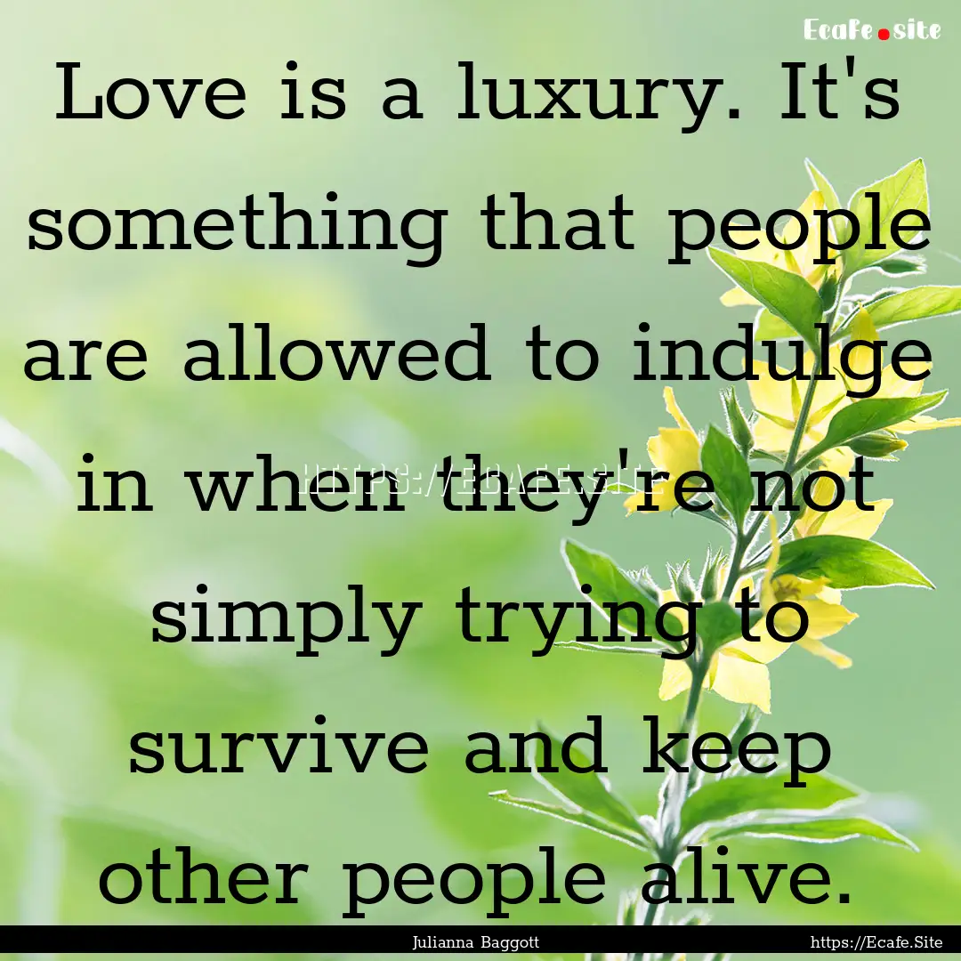 Love is a luxury. It's something that people.... : Quote by Julianna Baggott