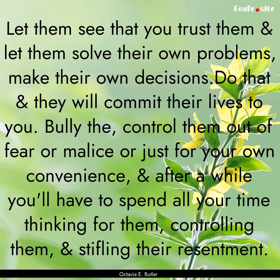 Let them see that you trust them & let them.... : Quote by Octavia E. Butler