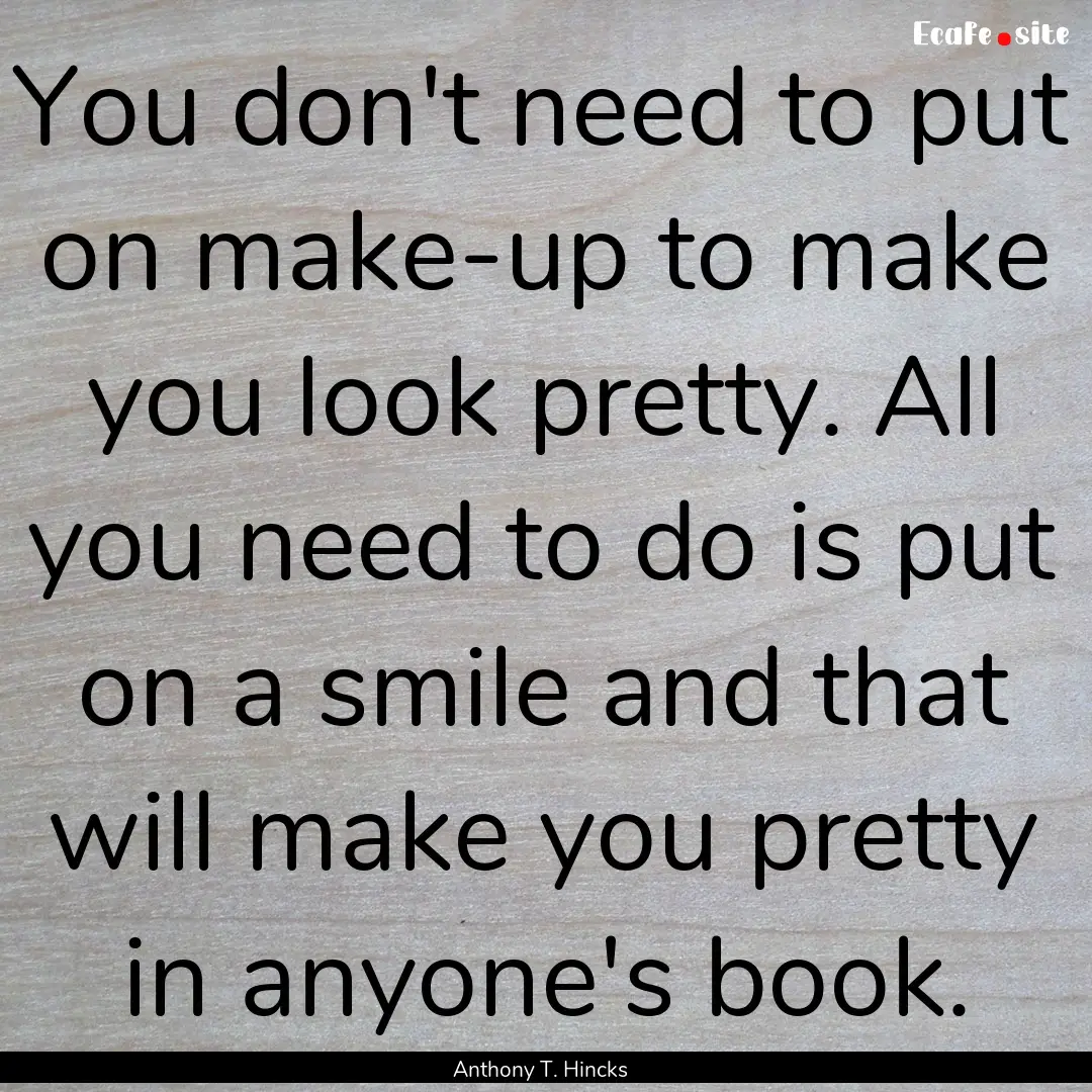 You don't need to put on make-up to make.... : Quote by Anthony T. Hincks