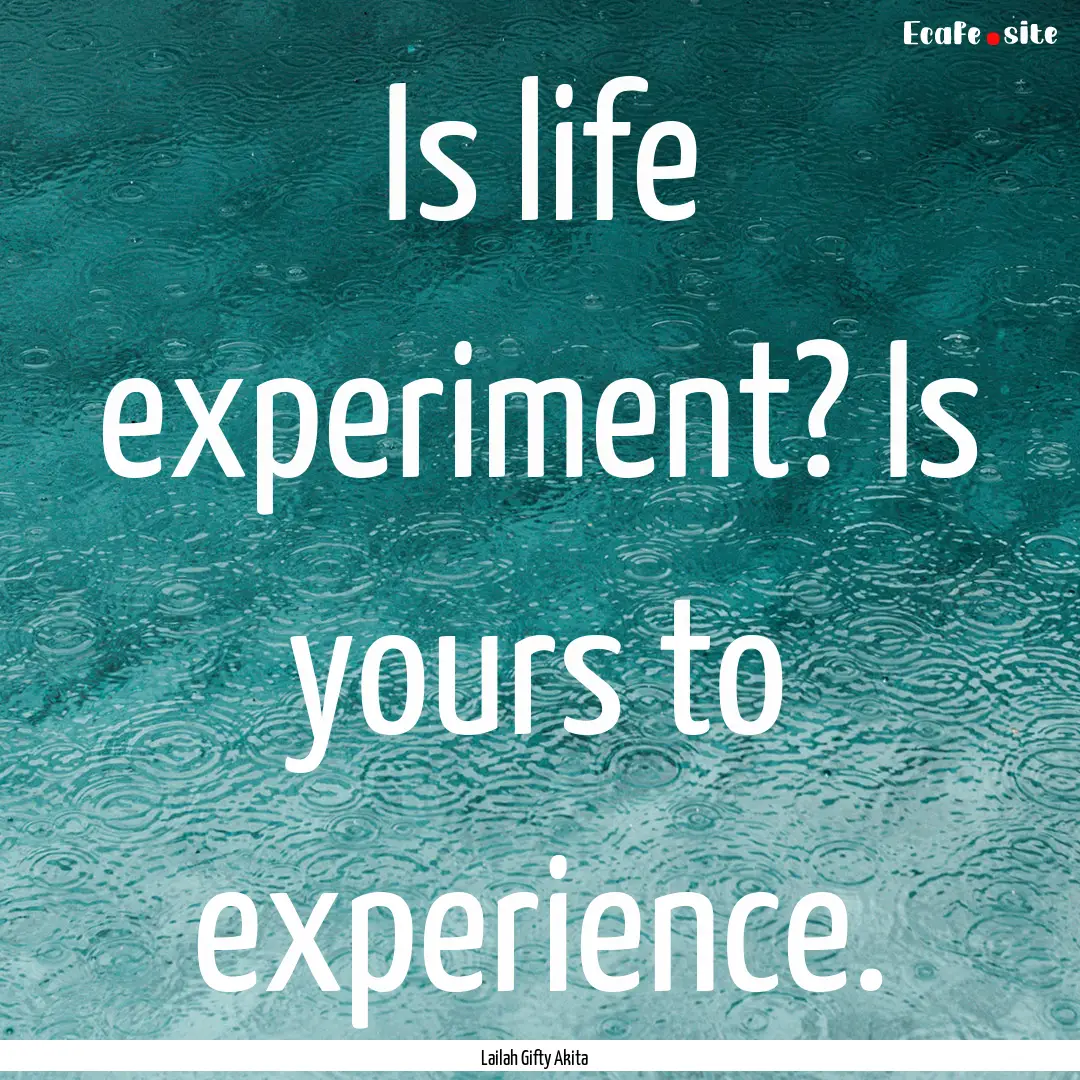 Is life experiment? Is yours to experience..... : Quote by Lailah Gifty Akita