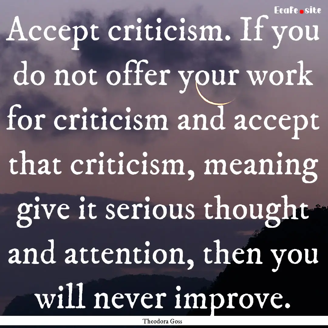 Accept criticism. If you do not offer your.... : Quote by Theodora Goss